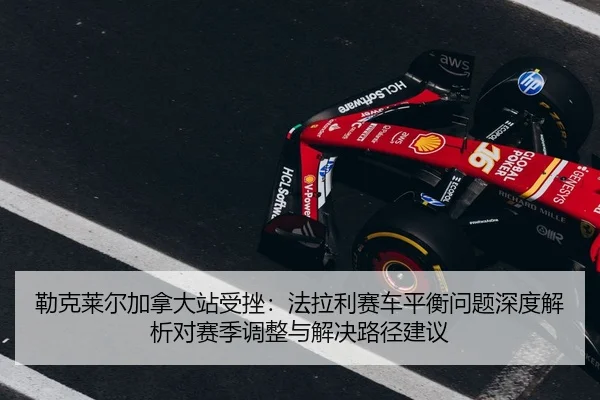 lei-ke-lai-er-jia-na-da-zhan-shou-cuo-fa-la-li-sai-che-ping-heng-wen-ti-shen-du-jie-xi-dui-sai-ji-tiao-zheng-yu-jie-jue-2-953.jpg