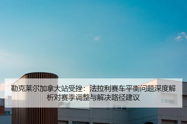 lei-ke-lai-er-jia-na-da-zhan-shou-cuo-fa-la-li-sai-che-ping-heng-wen-ti-shen-du-jie-xi-dui-sai-ji-tiao-zheng-yu-jie-jue-1-652.jpg